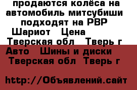 продаются колёса на автомобиль митсубиши, подходят на РВР, Шариот › Цена ­ 7 000 - Тверская обл., Тверь г. Авто » Шины и диски   . Тверская обл.,Тверь г.